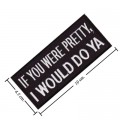 If You Were Pretty I Would Do Ya Embroidered Sew On Patch