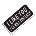 I Like You I'll Kill You Last Embroidered Sew On Patch